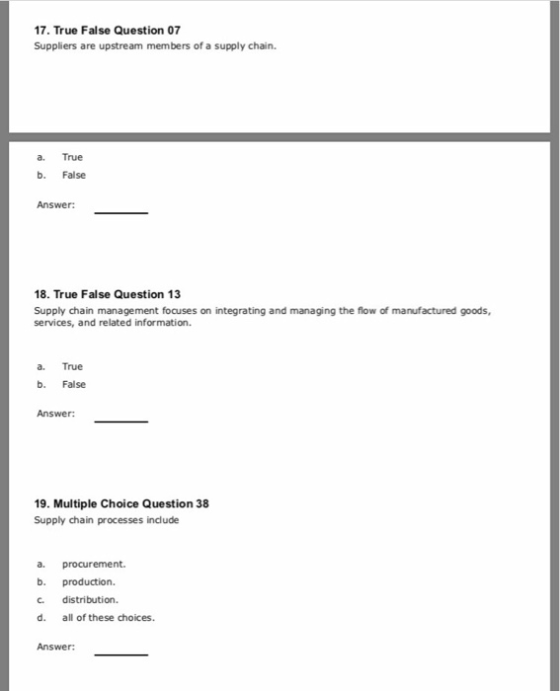 17. True False Question 07 Suppliers are upstream members of a supply chain. a. True b. False Answer: 18. True False Question