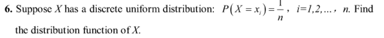 6. Suppose X has a discrete uniform distribution: P(X = xi--,-1,2, , n. Find the distribution function of X
