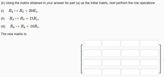 (b) Using the matrix obtained in your answer for part (a) as the initial matrix, next perform the row operations () R3 R3 15R