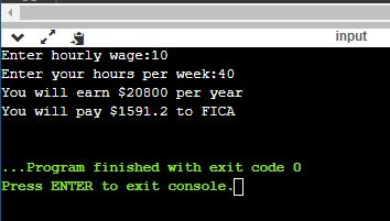 input Enter hourly wage:10 Enter your hours per week:40 You will earn $20800 per year You will pay $1591.2 to FICA . . . Prog