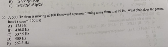 B) 1s 2s 2p 3s+3p 22. A 500 Hz siren is moving at 100 fis toward a person running away from it at 25 fis. What pich does the