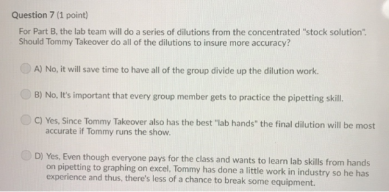 Question 7 (1 point) For Part B, the lab team will do a series of dilutions from the concentrated stock solution Should Tom