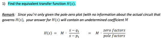 1) Find the equivalent transfer function H (s). Remark: Since youre only given the pole-zero plot (with no information about