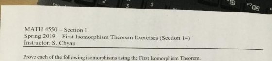 F7 MATH 4550 Section 1 Spring 2019- First Isomorphism Theorem Exer Instructor: S. Chyau cises (Section 14) Prove each of the