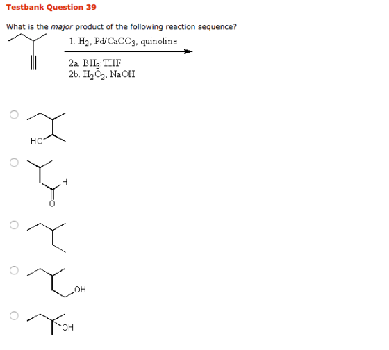 Testbank Question 39 What is the major product of the following reaction sequence? 1. H2, Pd/CaCO3. quinoline 2a BH3 THF 2b.