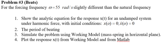 Problem #3 (Beats) For the forcing frequency 55 rad/s slightly different than the natural frequency Show the analytic equatio