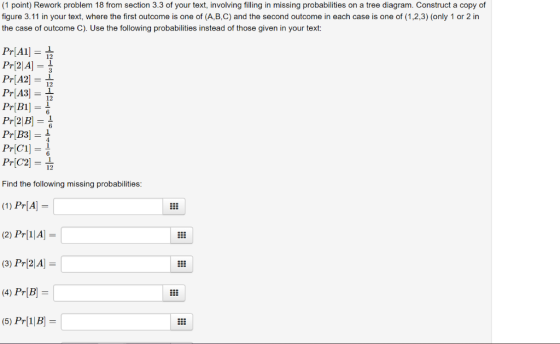 (1 point) Rework problem 18 from section 3.3 of your text, involving filling in missing probabilities on a tree diagram. Cons