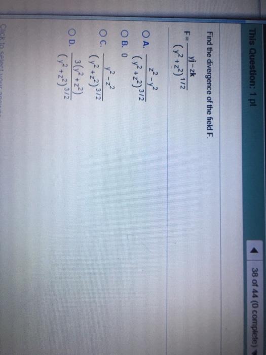 This Question: 1 pt A 38 of 44 (0 complete) Find the divergence of the field F. yj-zk F= ( 1/2 + 2-y O A. (+2)2 O B. 0 3/2 y2