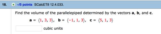 18. -15 points SCalcET8 12.4.033 Find the volume of the parallelepiped determined by the vectors a, b, and c. by 63 cubic uni