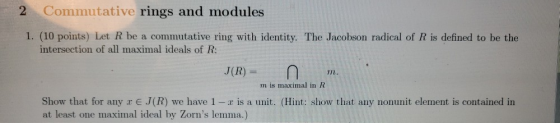 Commutative rings and modules 1. (10 points) Let R be a commutative ring with identity. The Jacobson radical of R is defined