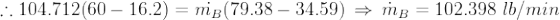 \therefore 104.712(60-16.2)=\dot{m_B}(79.38-34.59)\, \Rightarrow \, \dot{m}_B=102.398\, \, lb/min