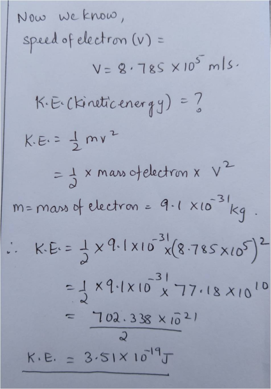Now We know speed of electron (v) ST V 2 18S x 10 mls K.E- (inatic energ 2 -3i -3 I l D 702.338 X 10 2) K.E. ニ 3.51×1019丁