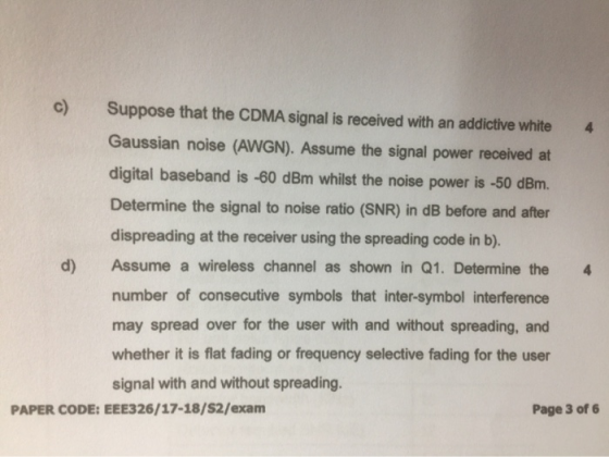 Suppose that the CDMA signal is received with an addictive white Gaussian noise (AWGN). Assume the signal power received at d