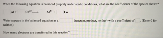 When the following equation is balanced properly under acidic conditions, what are the coefficients of the species shown? Al+
