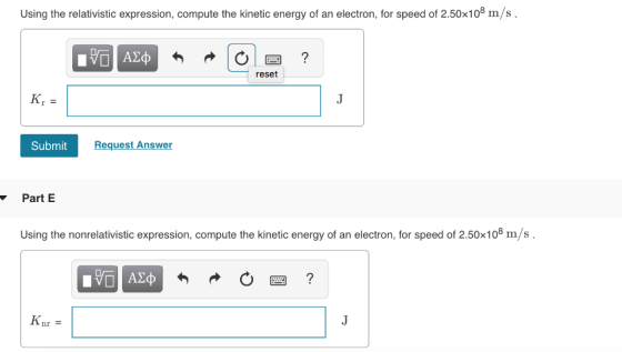Using the relativistic expression, compute the kinetic energy of an electron, for speed of 2.50x108 m/s. reset Kr Request Ans