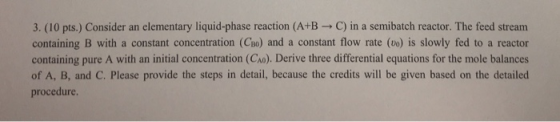 3. (10 pts.) Consider an elementary liquid-phase reaction (A+BC) in a semibatch reactor. The feed stream containing B with a