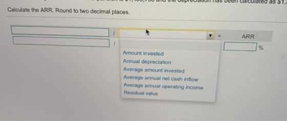 as $1, Calculate the ARR. Round to two decimal places. ARR Amount invested Annual depreciation Average amount invested Averag
