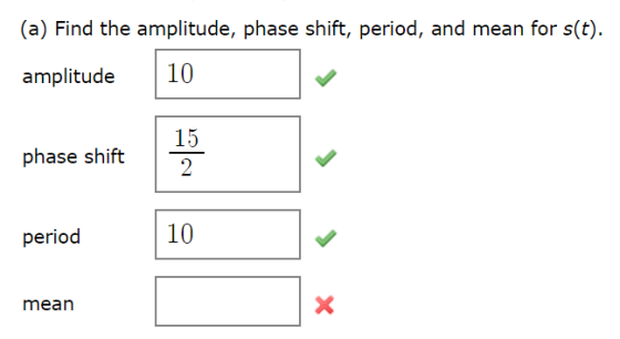 (a) Find the amplitude, phase shift, period, and mean for s(t). 10 amplitude 15 phase shift 2 10 period mean