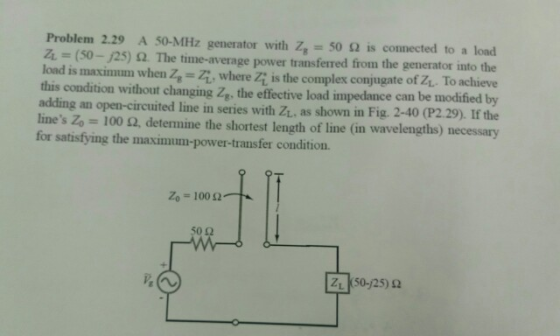 Problem 2.29 A 50-MHz generator with Z, 50 2 is connected to a load 2L = (50_/25) Ω The time-average power transferred from t