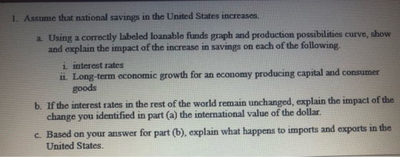 1. Assume that national savings in the United States increases. Using a correctly labeled loanable funds graph and production