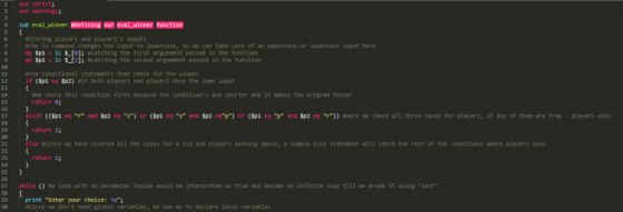 1 use strict; 2 use warnings; 4 sub eval-winner #Defining our eval-winner function 6 #storing player! and player2s inputs 8