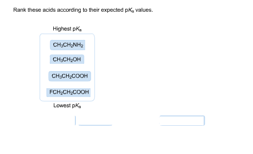 Rank these acids according to their expected pKa values Highest pKa CH 3CH2NH2 CH3CH2OH CH3CH2COOH FCH2CH2COOH Lowest pKa