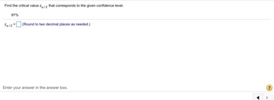 Find the critical value za/2 that corresponds to the given confidence level. 97% /2(Round to two decimal places as needed.) E