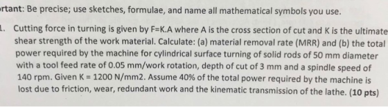 rtant: Be precise; use sketches, formulae, and name all mathematical symbols you use. cutting force in turning is given by F-