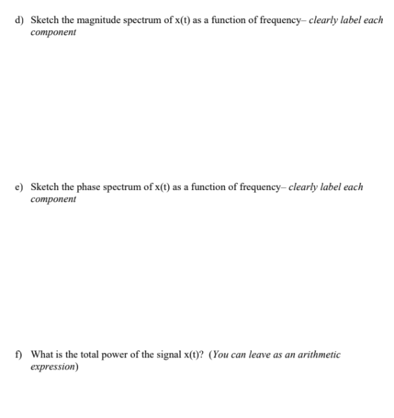 d) Sketch the magnitude spectrum of x(t) as a function of frequency-clearly label each component Sketch the phase spectrum of