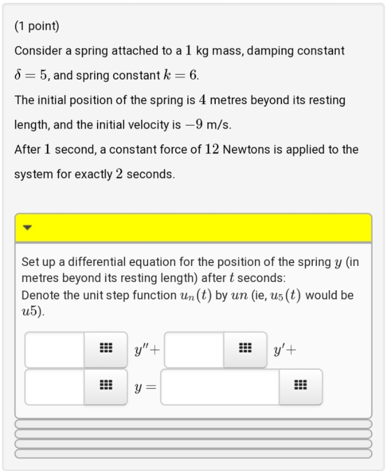 (1 point) Consider a spring attached to a 1 kg mass, damping constant 8 = 5, and spring constant k = 6 The initial position o