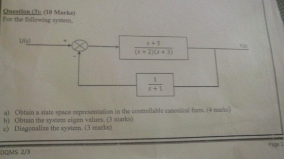 Question (3: (10 Marks) For the following system, U(s) s + 5 (s +2) (s +3) s + 1 Obtain a state space representation in the c