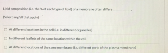 Lipid composition (i.e. the % of each type of lipid) of a membrane often differs (Select any/all that apply) OAt different lo