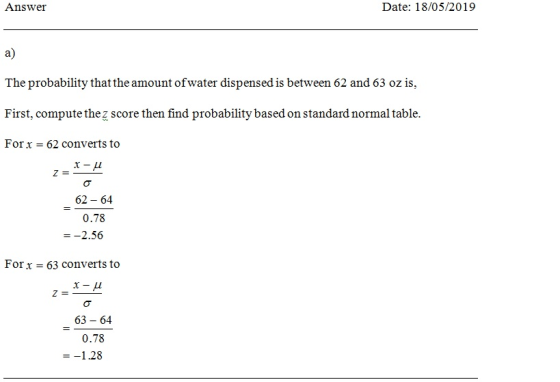 Answer Date: 18/05/2019 a) The probability thatthe amount ofwater dispensed is between 62 and 63 oz is, First, compute thez s