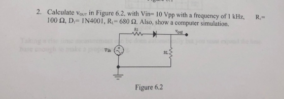 Calculate vour in Figure 6.2, with Vin- 10 Vpp with a frequency of 1 kHz, R 100 Ω, Di-|N4001, RL= 680 Ω. Also, show a compute