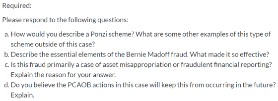 Required: Please respond to the following questions: a. How would you describe a Ponzi scheme? What are some other examples o