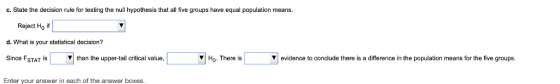 c. State the decision rule for testing the null hypothesis that all five groups have equal population means. Reject Ho if you