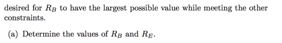 desired for RB to have the largest possible value while meeting the other constraints. (a) Determine the values of RB and RE.