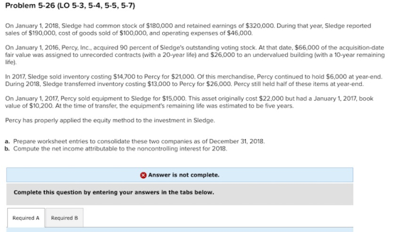 Problem 5-26 (LO 5-3, 5-4, 5-5, 5-7) On January 1, 2018, Sledge had common stock of $180,000 and retained earnings of $320,00