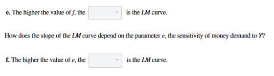 e. The higher the value of f, the is the LM curve. oh ehe puraner he snio . The higher the value of e, the is the LM curve.