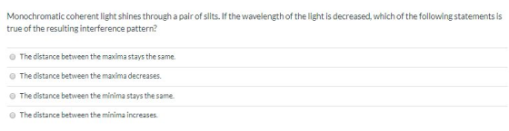 Monochromatic coherent light shines through a pair of slits. If the wavelength of the light is decreased, which of the follow