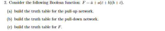 2. Consider the following Boolean function: F-a I a(с 1 b)(b i ē). (a) build the truth table for the pull-up network. (b) bui