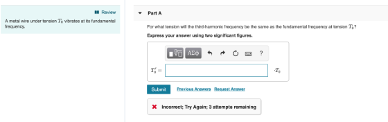 Review Part A A metal wire under tension To vibrates at its fundamental frequency For what tension will the third-harmonic fr