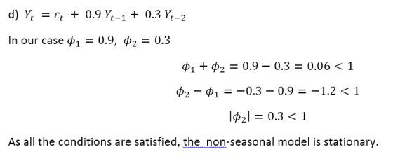 In our case φ1 0.3 0.9, φ2- φ1 + φ2-0.9-0.3 0.06 1 As all the conditions are satisfied, the non-seasonal model is stationary.