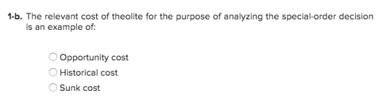 1-b. The relevant cost of theolite for the purpose of analyzing the special-order decision is an example of: Opportunity cost