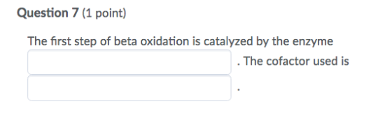 Question 7 (1 point) The first step of beta oxidation is catalyzed by the enzyme . The cofactor used is
