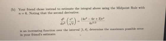 (b) Your friend chose instead to estimate the integral above using the Midpoint Rule with n = 6, Noting that the second deriv