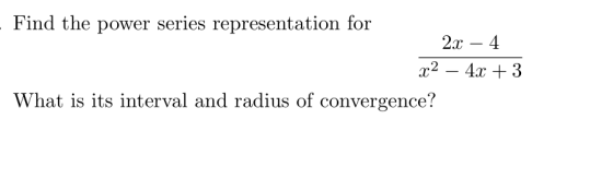 Find the power series representation for 2x-4 x2-4x + 3 What is its interval and radius of convergence?
