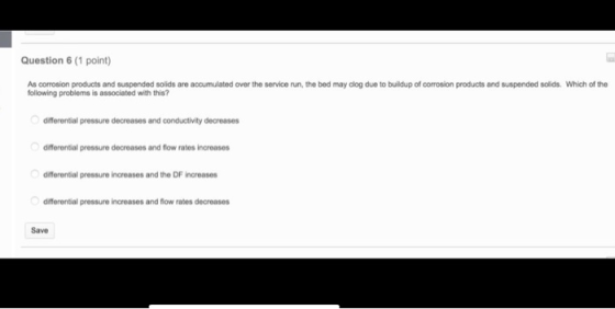 Question 6 (1 point) As corrosion products and suspended solids are accumulated over the service run, the bed may clog due to