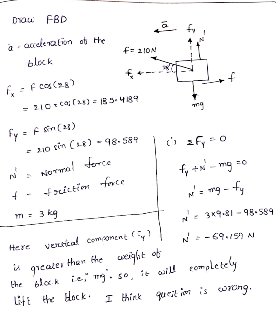 DYOW FBD fy accele nation ob the N block NO1 = 28 F cos C28) - 210* Cos ( 28) = 18 5o 4 189 ng Fy F sin C28) 11 98.589 210 si