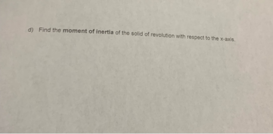 Find the moment of inertia of the solid of revolution with respect to the x-axis. d)